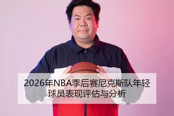 2026年NBA季后赛尼克斯队年轻球员表现评估与分析