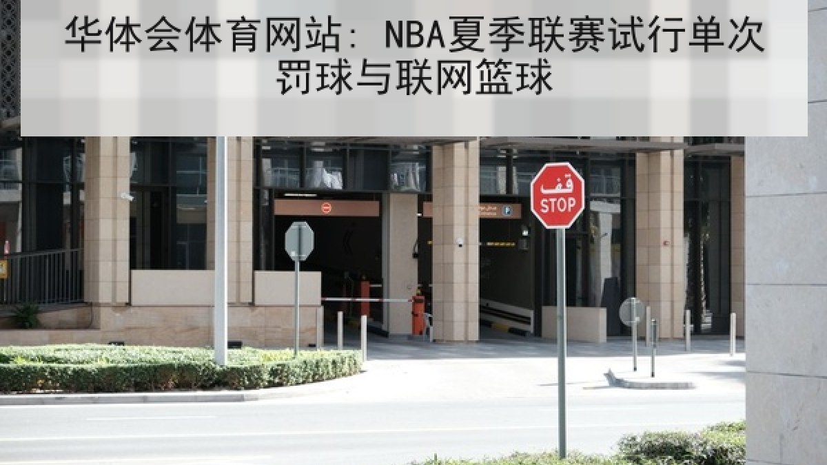 华体会体育网站: NBA夏季联赛试行单次罚球与联网篮球 华体会体育网站: NBA夏季联赛试行单次罚球与联网篮球