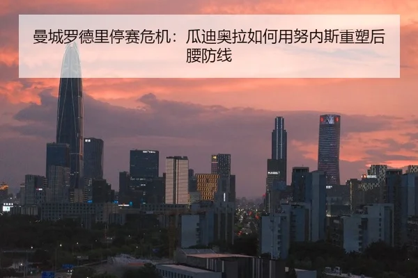 曼城罗德里停赛危机：瓜迪奥拉如何用努内斯重塑后腰防线