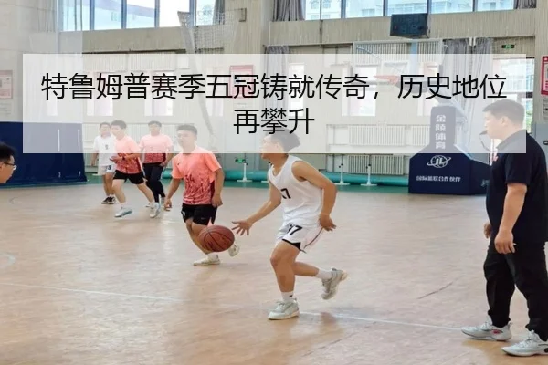 特鲁姆普赛季五冠铸就传奇，历史地位再攀升