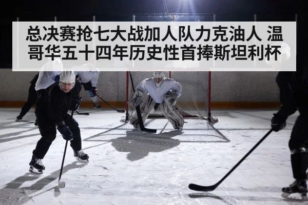 总决赛抢七大战加人队力克油人 温哥华五十四年历史性首捧斯坦利杯