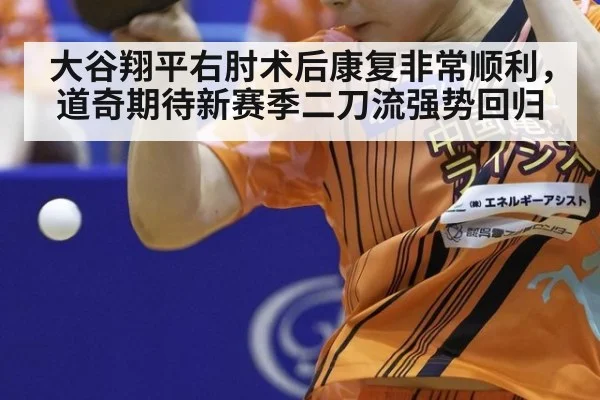大谷翔平右肘术后康复非常顺利，道奇期待新赛季二刀流强势回归
